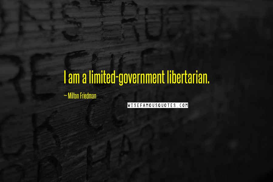 Milton Friedman quotes: I am a limited-government libertarian.