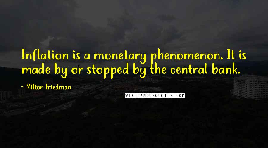 Milton Friedman quotes: Inflation is a monetary phenomenon. It is made by or stopped by the central bank.