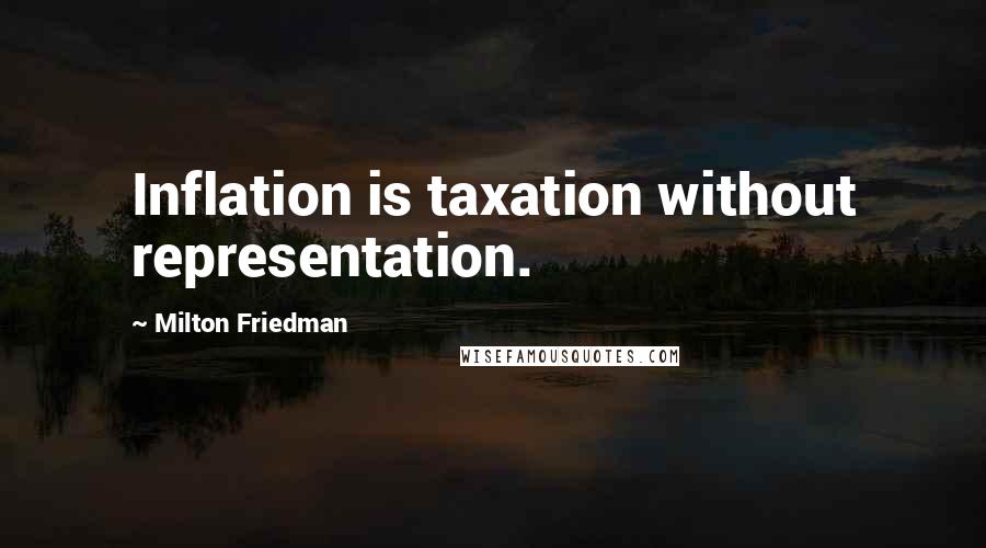 Milton Friedman quotes: Inflation is taxation without representation.