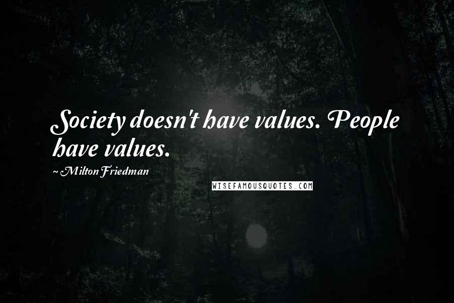 Milton Friedman quotes: Society doesn't have values. People have values.