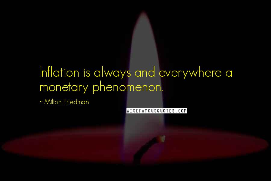 Milton Friedman quotes: Inflation is always and everywhere a monetary phenomenon.