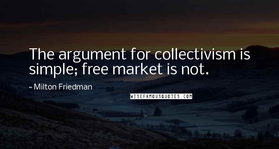 Milton Friedman quotes: The argument for collectivism is simple; free market is not.