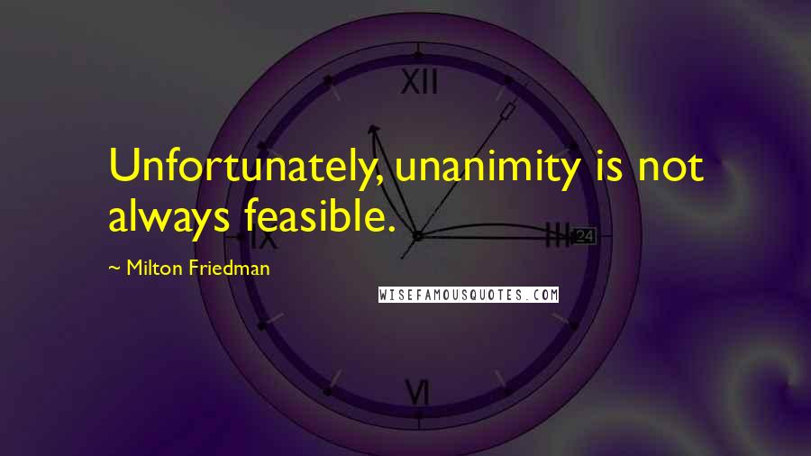 Milton Friedman quotes: Unfortunately, unanimity is not always feasible.