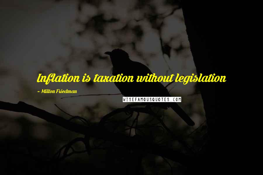 Milton Friedman quotes: Inflation is taxation without legislation