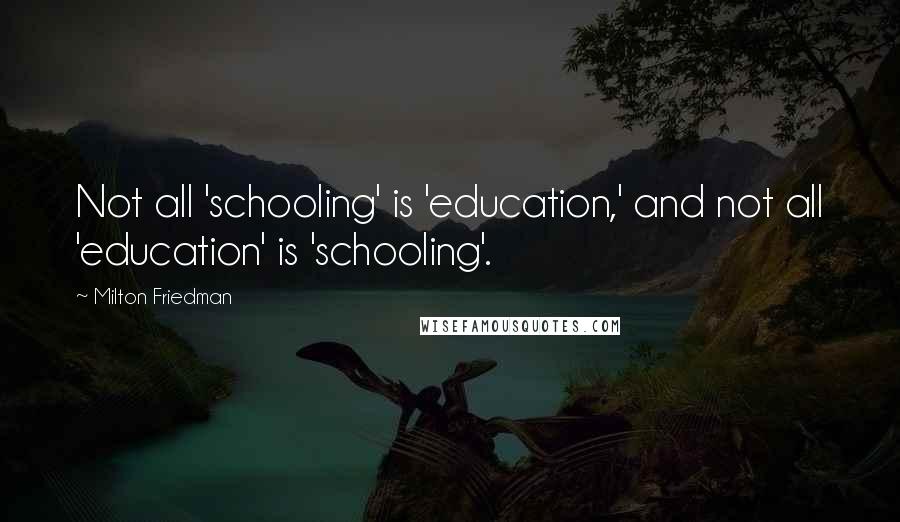 Milton Friedman quotes: Not all 'schooling' is 'education,' and not all 'education' is 'schooling'.