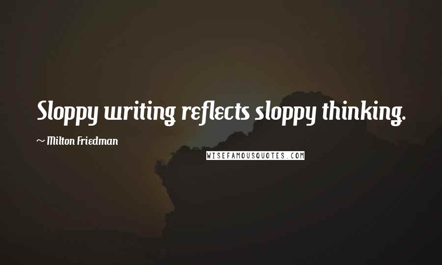 Milton Friedman quotes: Sloppy writing reflects sloppy thinking.