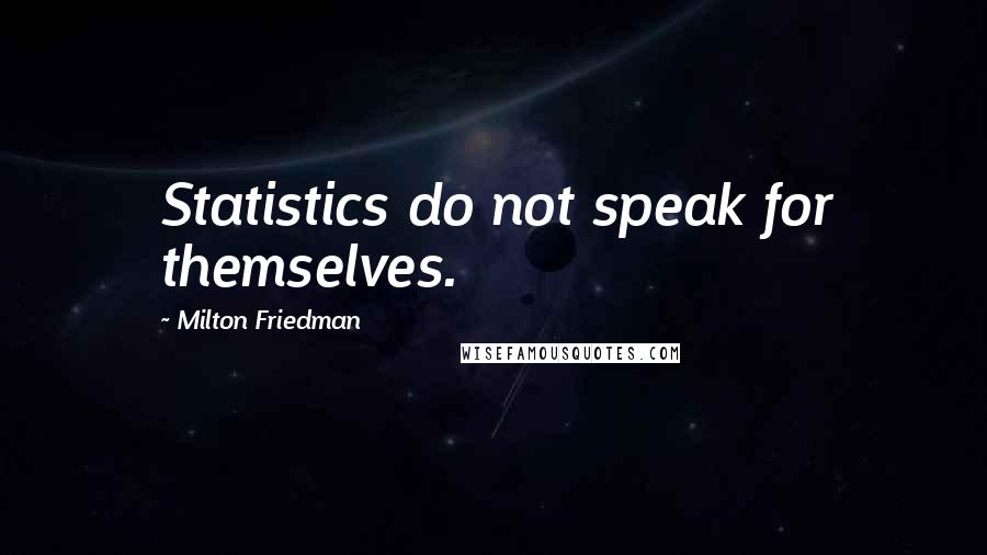 Milton Friedman quotes: Statistics do not speak for themselves.