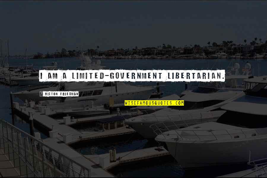 Milton Friedman Quotes By Milton Friedman: I am a limited-government libertarian.