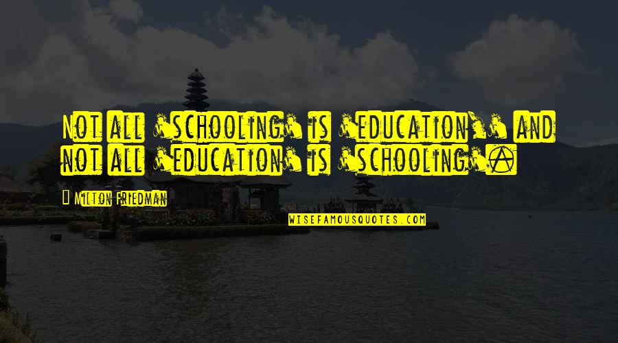 Milton Friedman Quotes By Milton Friedman: Not all 'schooling' is 'education,' and not all