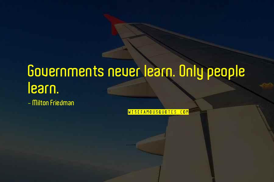 Milton Friedman Quotes By Milton Friedman: Governments never learn. Only people learn.