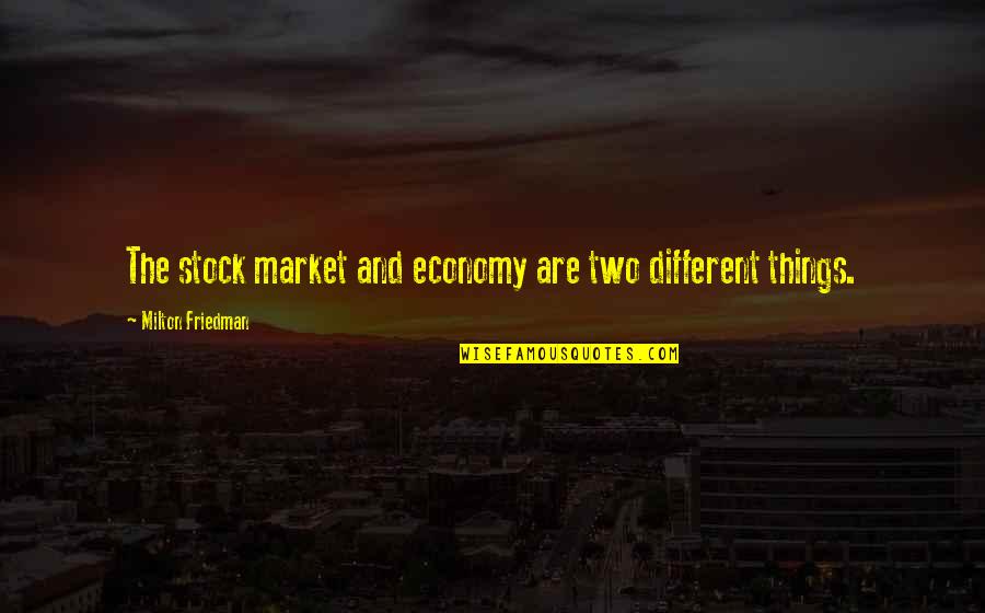 Milton Friedman Quotes By Milton Friedman: The stock market and economy are two different