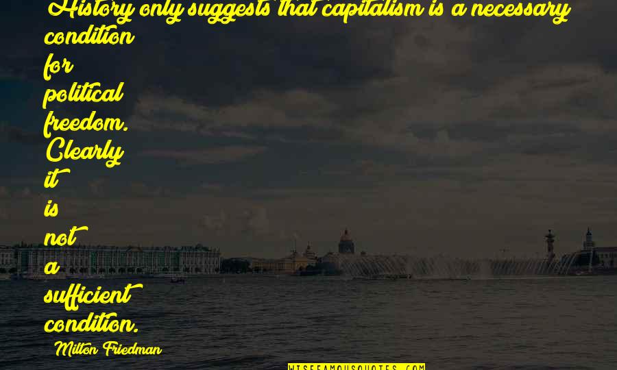 Milton Friedman Quotes By Milton Friedman: History only suggests that capitalism is a necessary