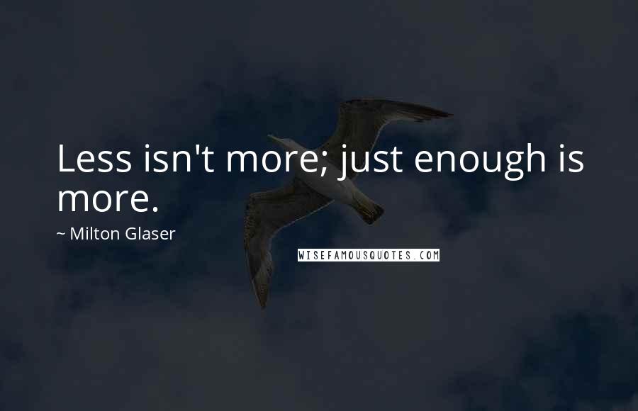 Milton Glaser quotes: Less isn't more; just enough is more.