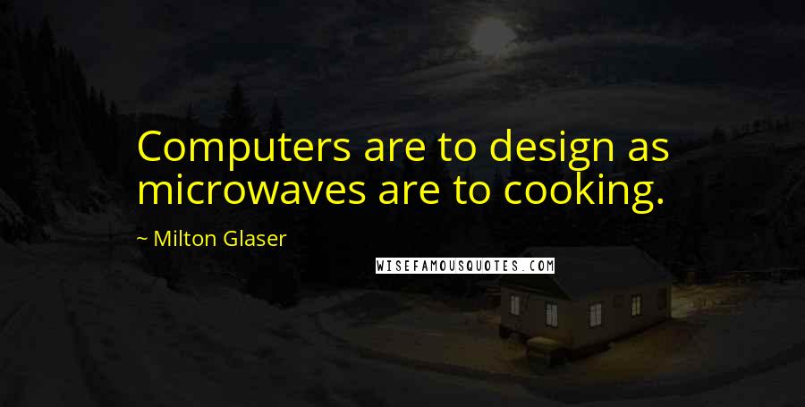Milton Glaser quotes: Computers are to design as microwaves are to cooking.