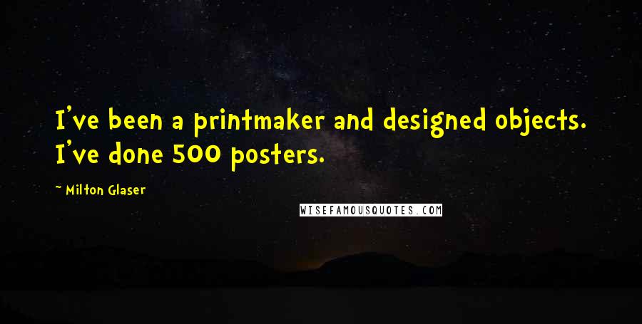 Milton Glaser quotes: I've been a printmaker and designed objects. I've done 500 posters.