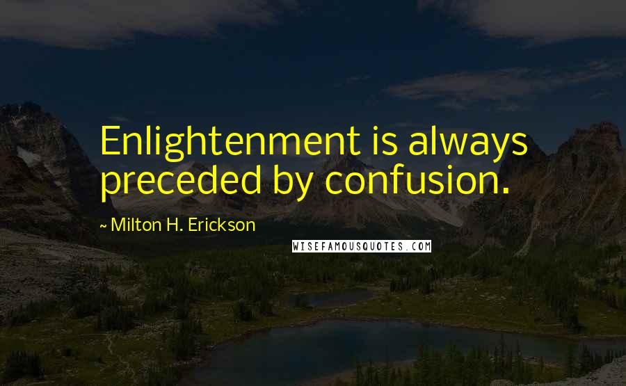 Milton H. Erickson quotes: Enlightenment is always preceded by confusion.