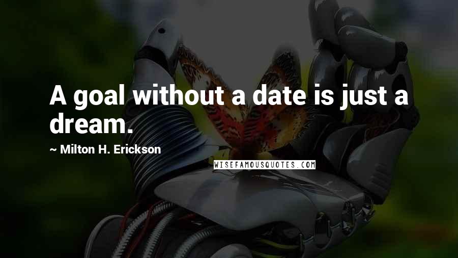 Milton H. Erickson quotes: A goal without a date is just a dream.