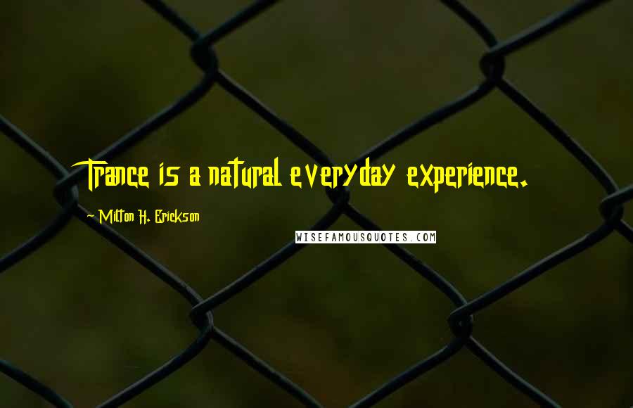 Milton H. Erickson quotes: Trance is a natural everyday experience.