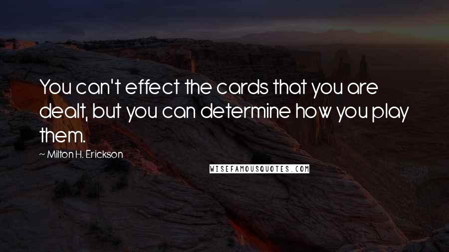 Milton H. Erickson quotes: You can't effect the cards that you are dealt, but you can determine how you play them.