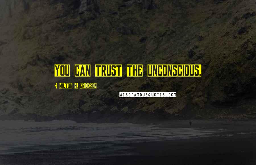 Milton H. Erickson quotes: You can trust the unconscious.
