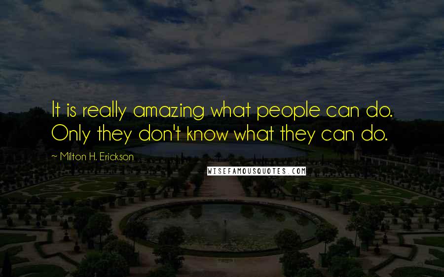 Milton H. Erickson quotes: It is really amazing what people can do. Only they don't know what they can do.