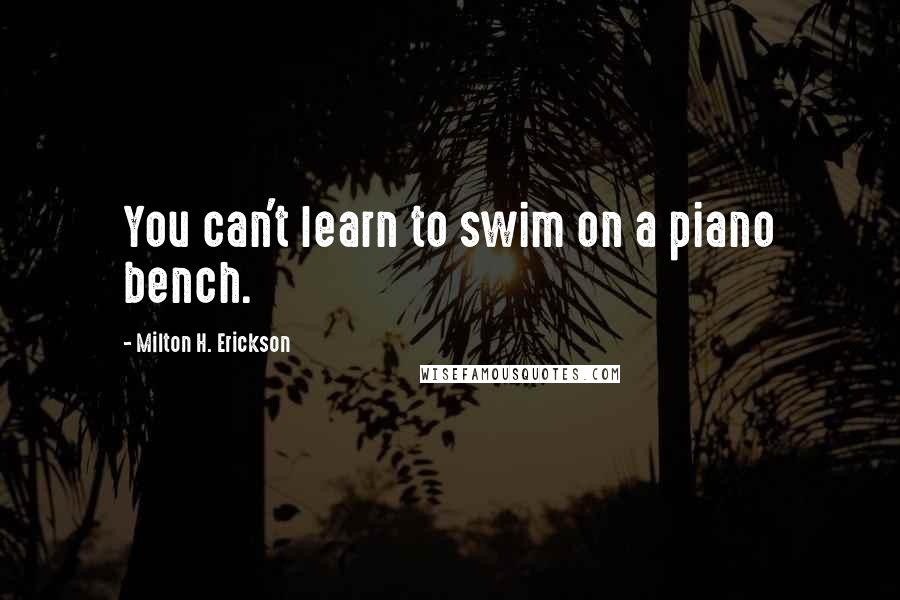 Milton H. Erickson quotes: You can't learn to swim on a piano bench.