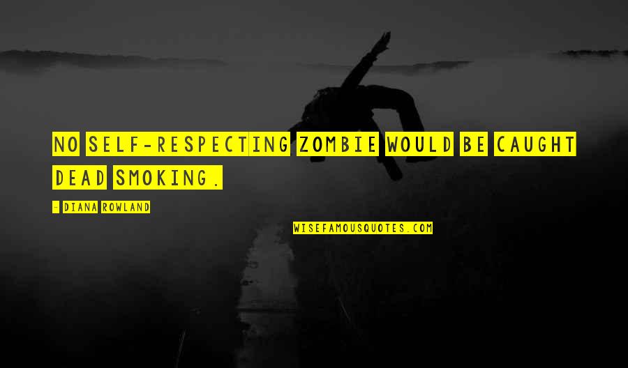 Milton Jenkins Quotes By Diana Rowland: No self-respecting zombie would be caught dead smoking. Milton Jenkins Quotes By Diana Rowland: No self-respecting zombie would be caught dead smoking.