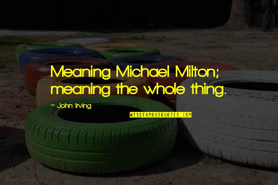 Milton John Quotes By John Irving: Meaning Michael Milton; meaning the whole thing.