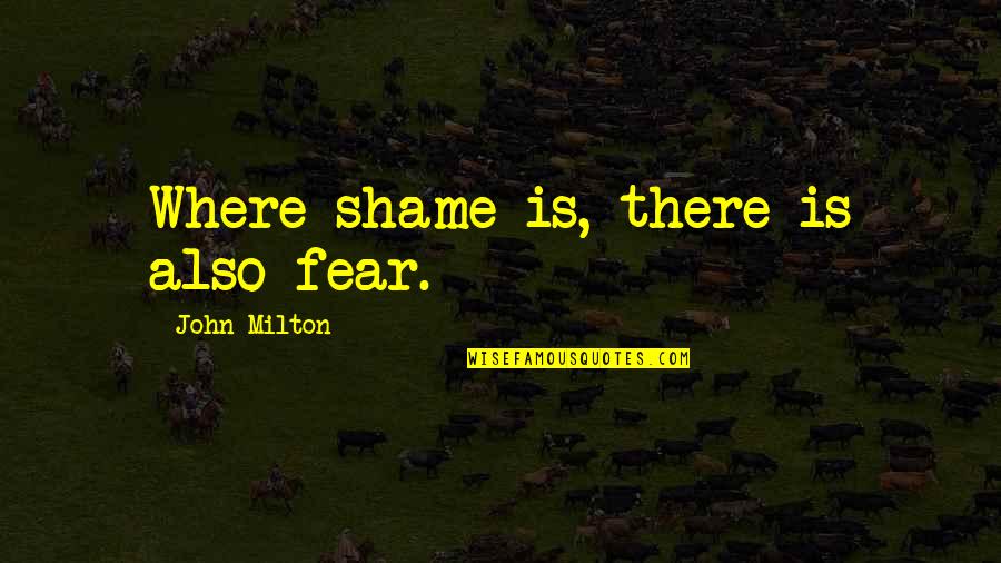 Milton John Quotes By John Milton: Where shame is, there is also fear.