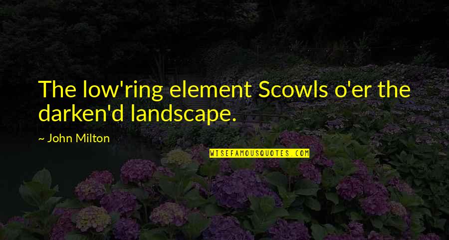 Milton John Quotes By John Milton: The low'ring element Scowls o'er the darken'd landscape.