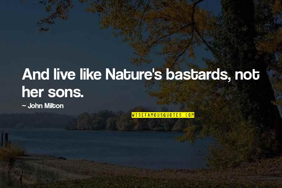 Milton John Quotes By John Milton: And live like Nature's bastards, not her sons. Milton John Quotes By John Milton: And live like Nature's bastards, not her sons.