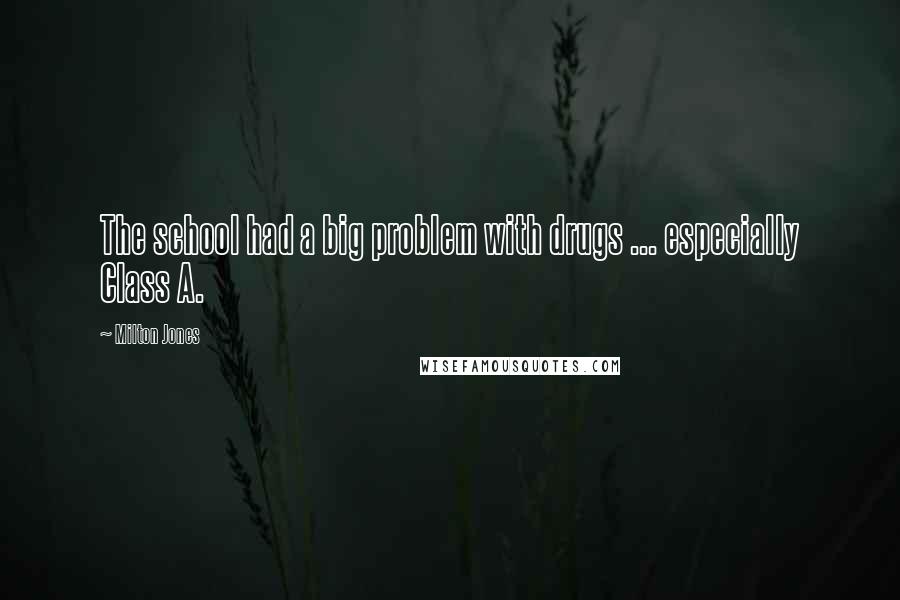 Milton Jones quotes: The school had a big problem with drugs ... especially Class A. Milton Jones quotes: The school had a big problem with drugs ... especially Class A.