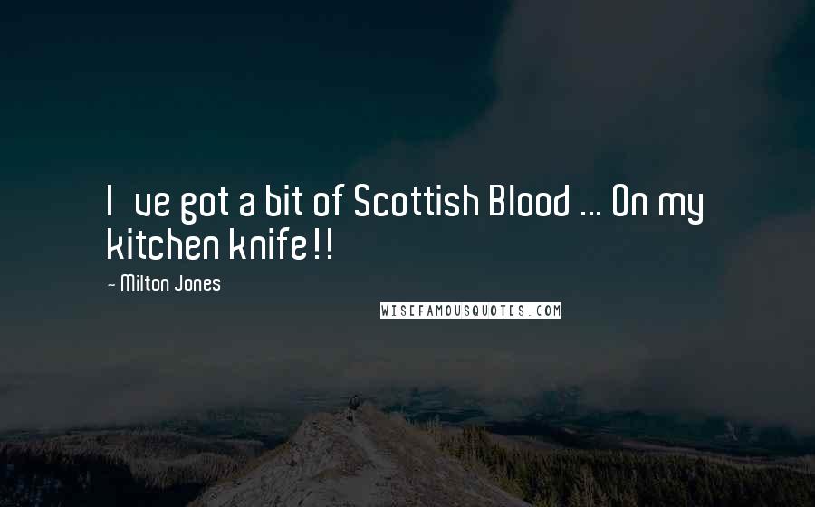 Milton Jones quotes: I've got a bit of Scottish Blood ... On my kitchen knife!! Milton Jones quotes: I've got a bit of Scottish Blood ... On my kitchen knife!!
