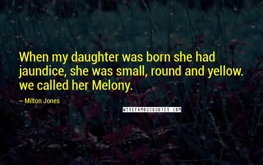 Milton Jones quotes: When my daughter was born she had jaundice, she was small, round and yellow. we called her Melony.