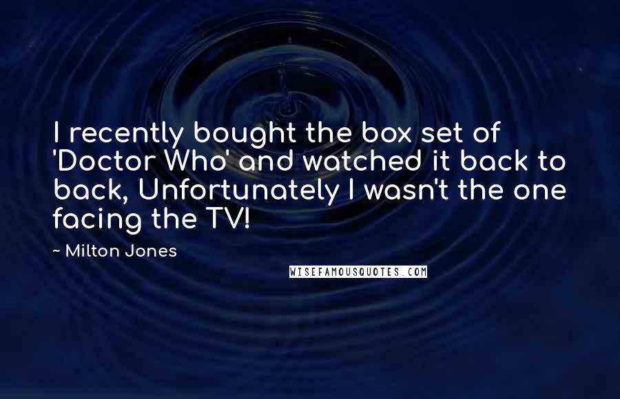 Milton Jones quotes: I recently bought the box set of 'Doctor Who' and watched it back to back, Unfortunately I wasn't the one facing the TV!