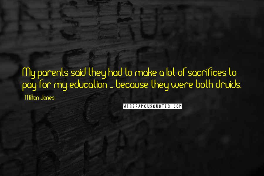 Milton Jones quotes: My parents said they had to make a lot of sacrifices to pay for my education ... because they were both druids.