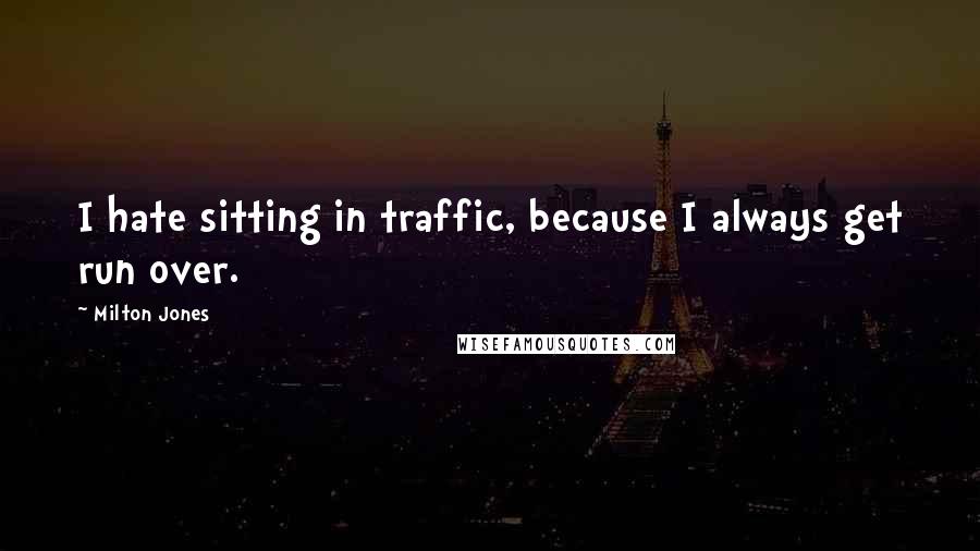 Milton Jones quotes: I hate sitting in traffic, because I always get run over.