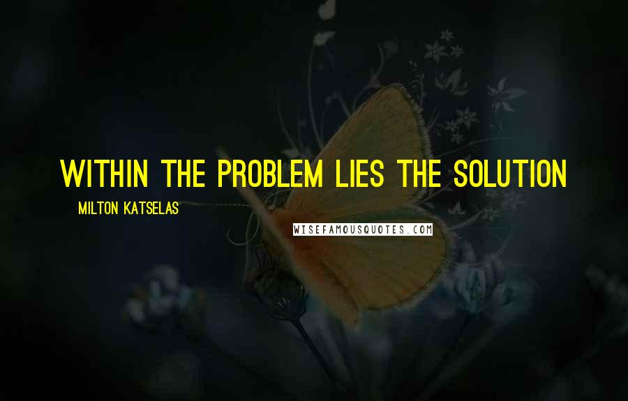 Milton Katselas quotes: Within the problem lies the solution