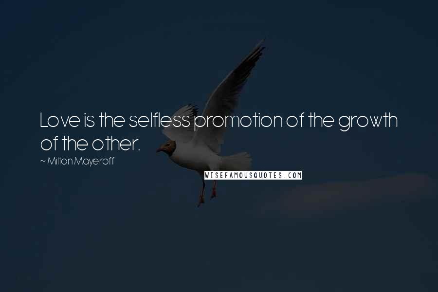 Milton Mayeroff quotes: Love is the selfless promotion of the growth of the other.