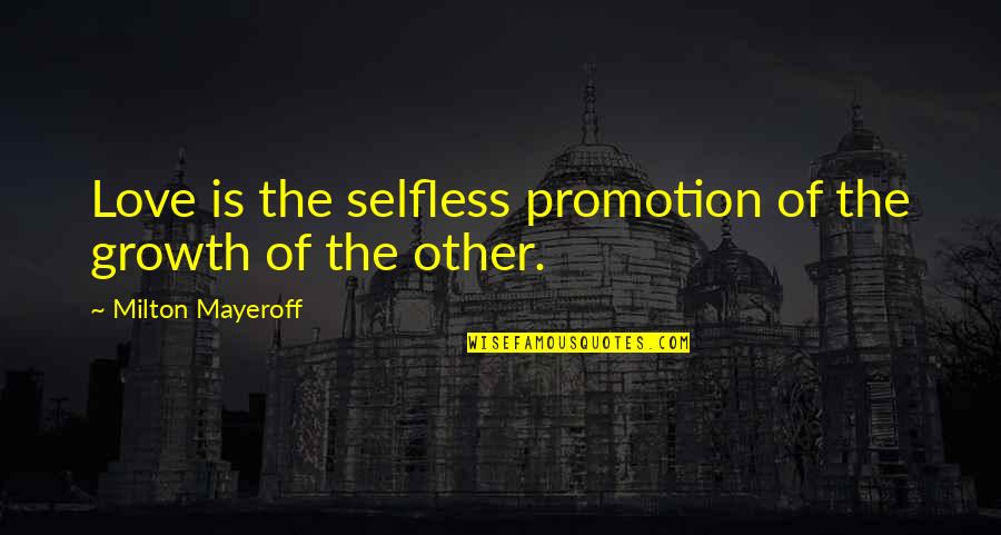 Milton Mayeroff Quotes By Milton Mayeroff: Love is the selfless promotion of the growth