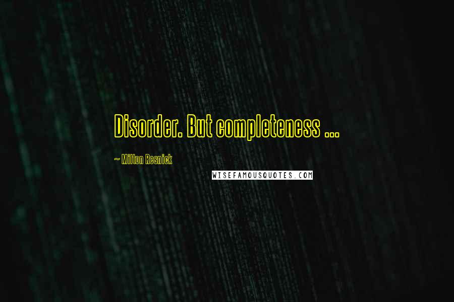 Milton Resnick quotes: Disorder. But completeness ...