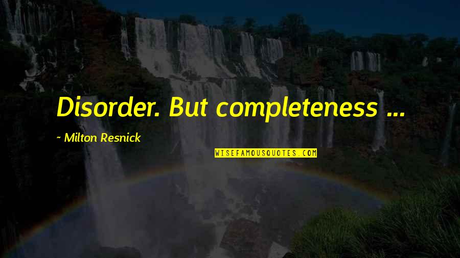 Milton Resnick Quotes By Milton Resnick: Disorder. But completeness ...