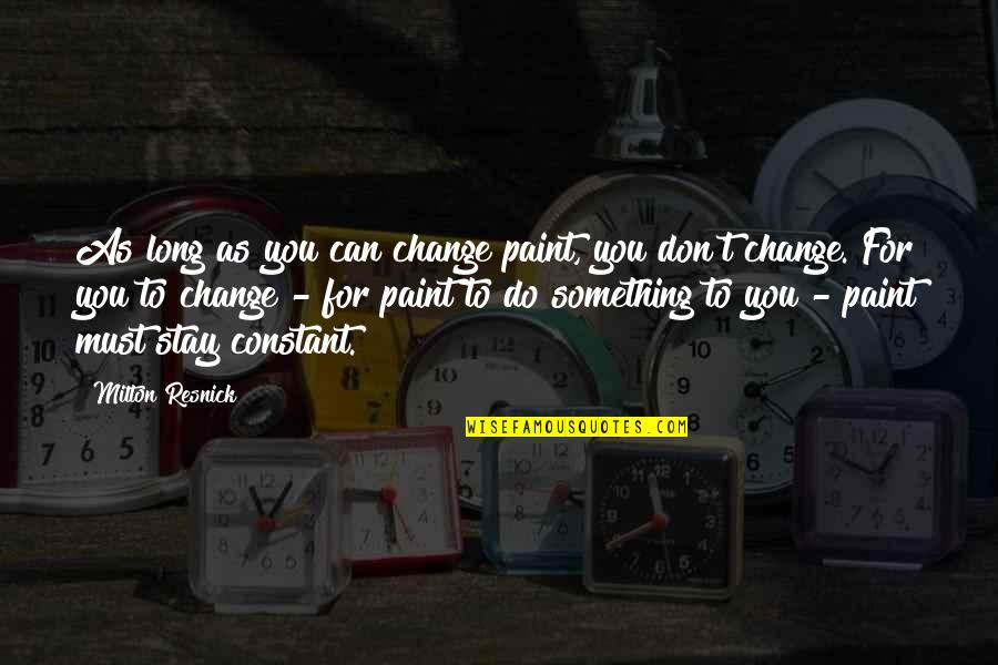 Milton Resnick Quotes By Milton Resnick: As long as you can change paint, you Milton Resnick Quotes By Milton Resnick: As long as you can change paint, you