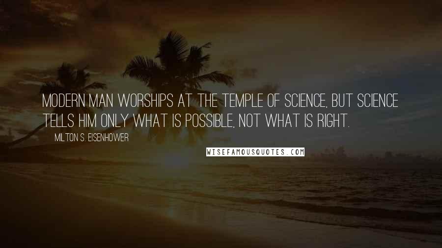 Milton S. Eisenhower quotes: Modern man worships at the temple of science, but science tells him only what is possible, not what is right.
