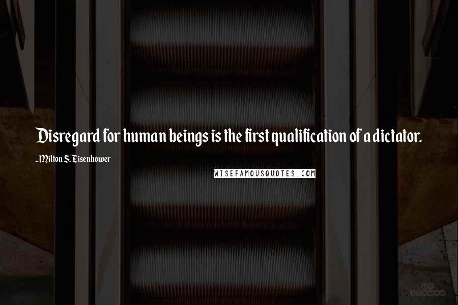 Milton S. Eisenhower quotes: Disregard for human beings is the first qualification of a dictator.