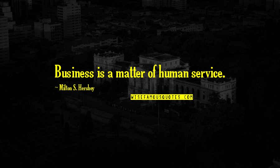 Milton S Hershey Quotes By Milton S. Hershey: Business is a matter of human service. Milton S Hershey Quotes By Milton S. Hershey: Business is a matter of human service.