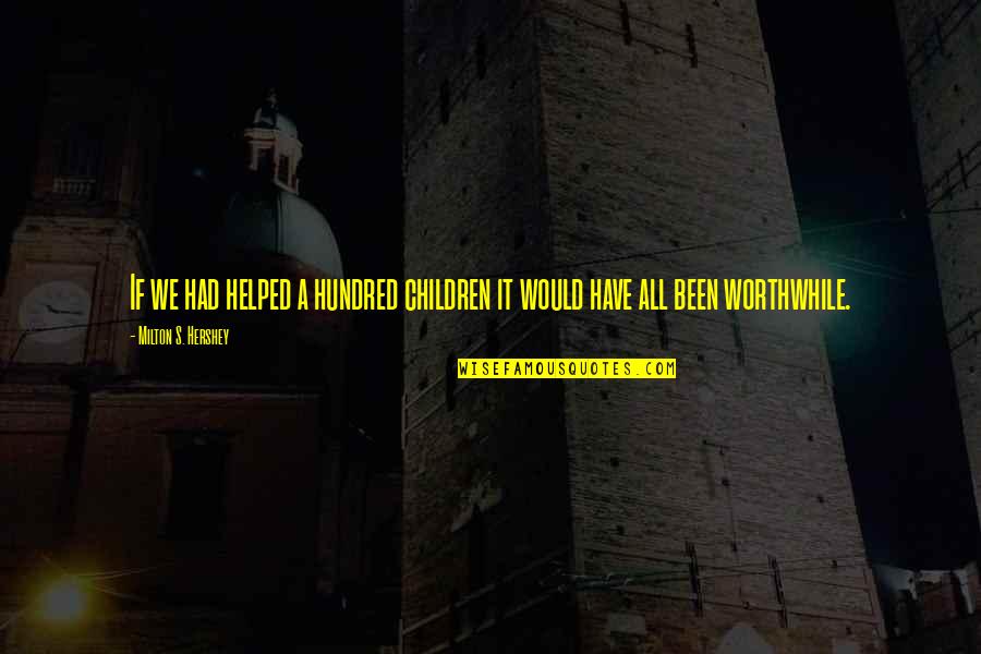 Milton S Hershey Quotes By Milton S. Hershey: If we had helped a hundred children it Milton S Hershey Quotes By Milton S. Hershey: If we had helped a hundred children it