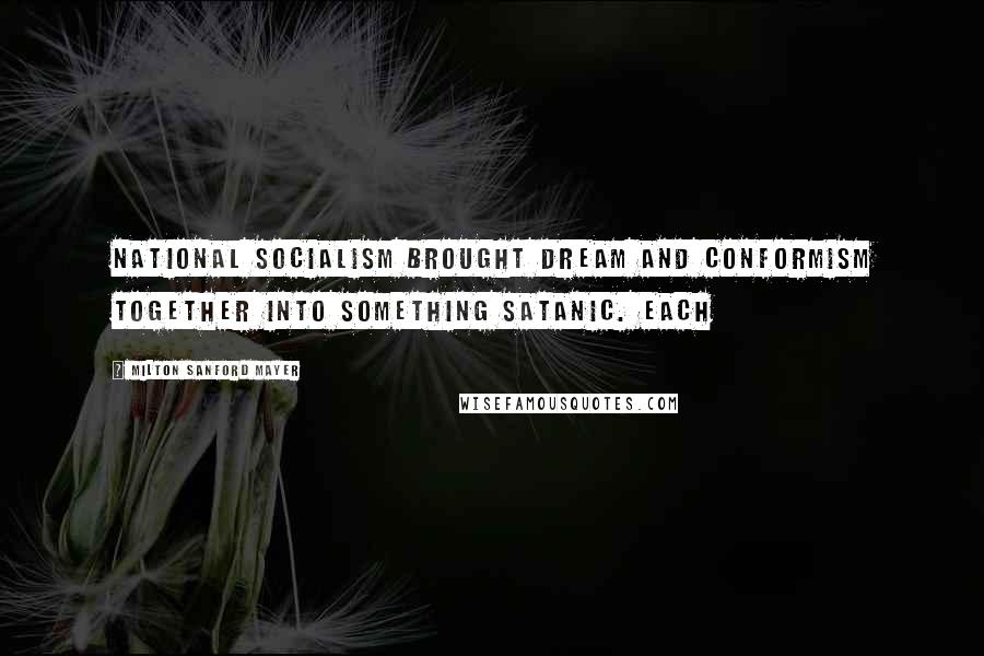 Milton Sanford Mayer quotes: National Socialism brought dream and conformism together into something satanic. Each