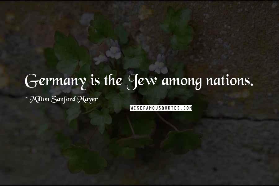 Milton Sanford Mayer quotes: Germany is the Jew among nations.