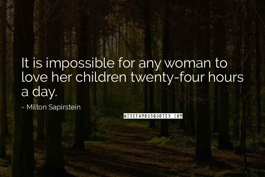 Milton Sapirstein quotes: It is impossible for any woman to love her children twenty-four hours a day.